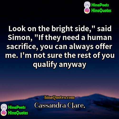 Cassandra Clare Quotes | Look on the bright side," said Simon,
